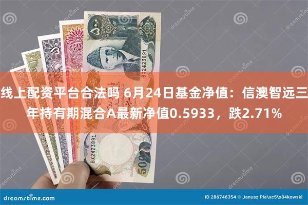 线上配资平台合法吗 6月24日基金净值：信澳智远三年持有期混合A最新净值0.5933，跌2.71%