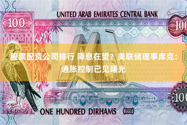 股票配资公司排行 降息在望？美联储理事库克：通胀控制已见曙光