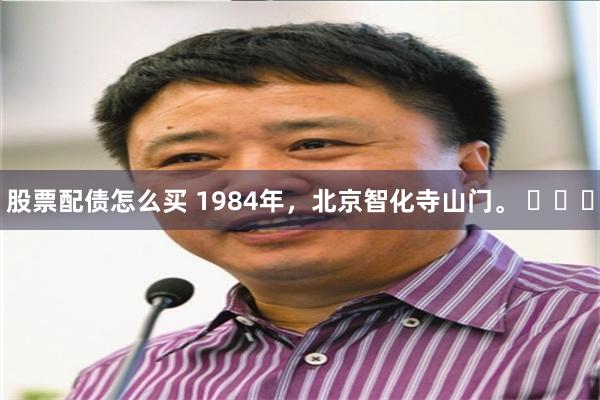 股票配债怎么买 1984年，北京智化寺山门。 ​​​