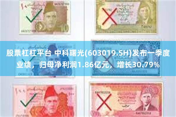 股票杠杠平台 中科曙光(603019.SH)发布一季度业绩，归母净利润1.86亿元，增长30.79%