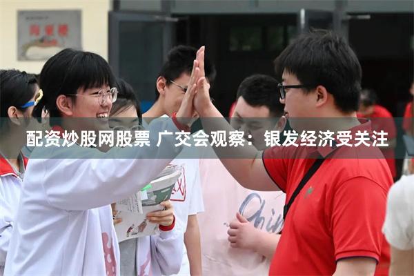 配资炒股网股票 广交会观察：银发经济受关注