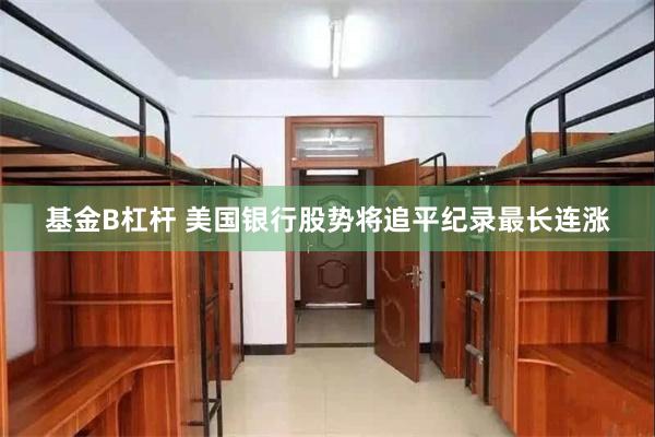 基金B杠杆 美国银行股势将追平纪录最长连涨