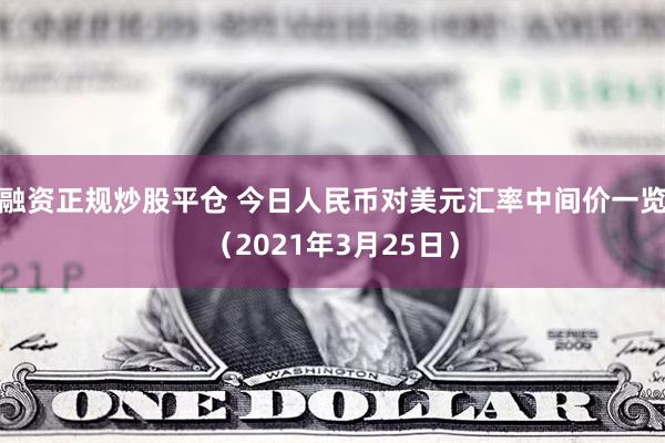 融资正规炒股平仓 今日人民币对美元汇率中间价一览（2021年3月25日）