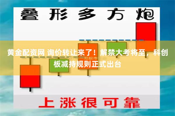 黄金配资网 询价转让来了！解禁大考将至，科创板减持规则正式出台