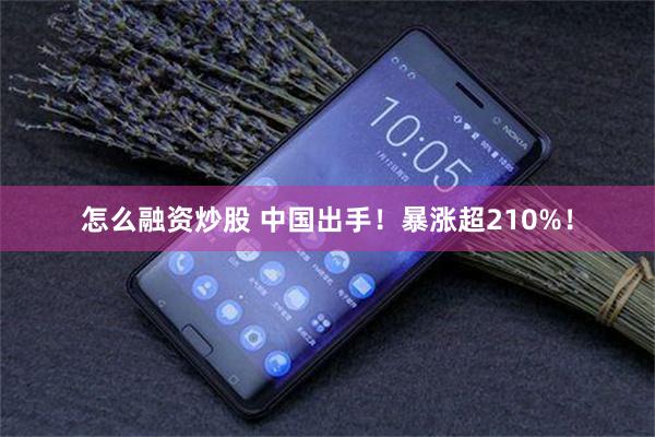 怎么融资炒股 中国出手！暴涨超210%！