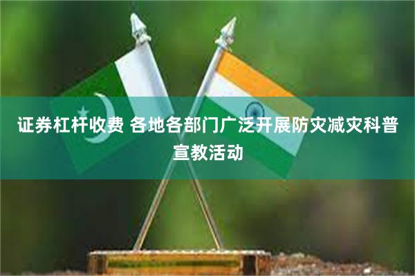 证券杠杆收费 各地各部门广泛开展防灾减灾科普宣教活动