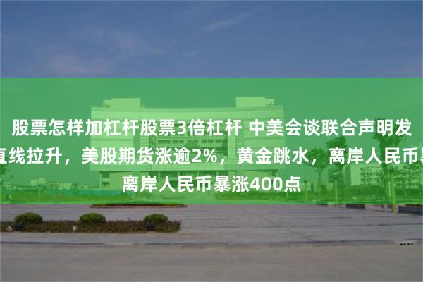 股票怎样加杠杆股票3倍杠杆 中美会谈联合声明发布！港股直线拉升，美股期货涨逾2%，黄金跳水，离岸人民币暴涨400点