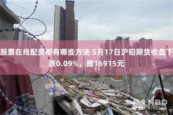 股票在线配资都有哪些方法 5月17日沪铅期货收盘下跌0.09%，报16915元