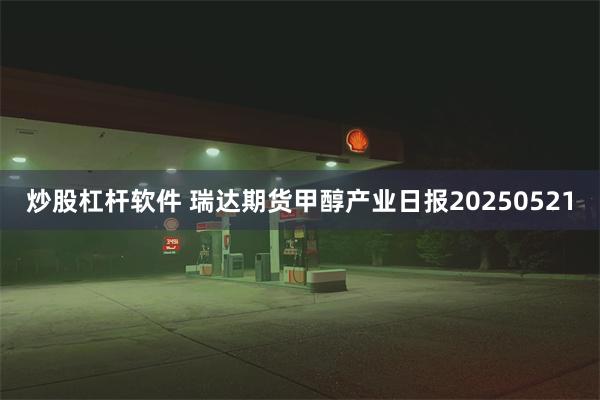 炒股杠杆软件 瑞达期货甲醇产业日报20250521
