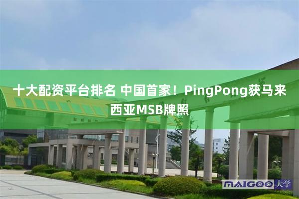 十大配资平台排名 中国首家！PingPong获马来西亚MSB牌照