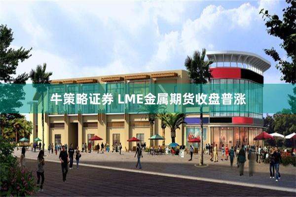 牛策略证券 LME金属期货收盘普涨