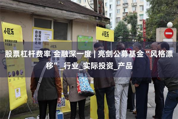 股票杠杆费率 金融深一度 | 亮剑公募基金“风格漂移”_行业_实际投资_产品
