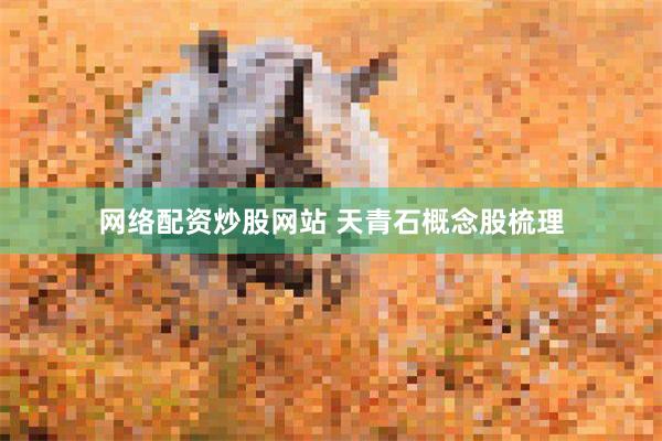 网络配资炒股网站 天青石概念股梳理