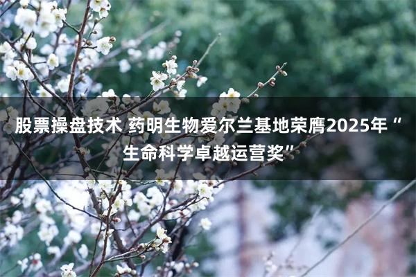股票操盘技术 药明生物爱尔兰基地荣膺2025年“生命科学卓越运营奖”