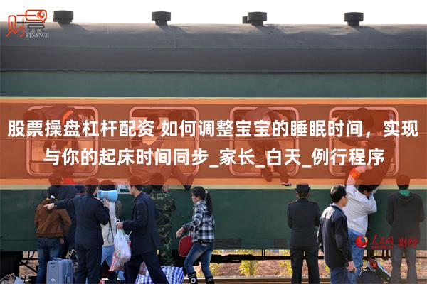 股票操盘杠杆配资 如何调整宝宝的睡眠时间，实现与你的起床时间同步_家长_白天_例行程序