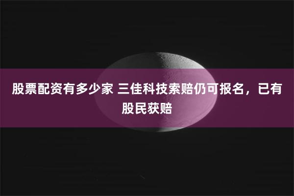 股票配资有多少家 三佳科技索赔仍可报名，已有股民获赔