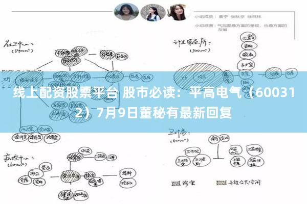 线上配资股票平台 股市必读：平高电气（600312）7月9日董秘有最新回复