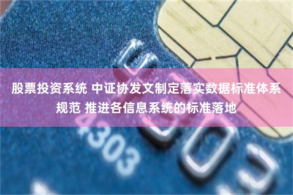 股票投资系统 中证协发文制定落实数据标准体系规范 推进各信息系统的标准落地