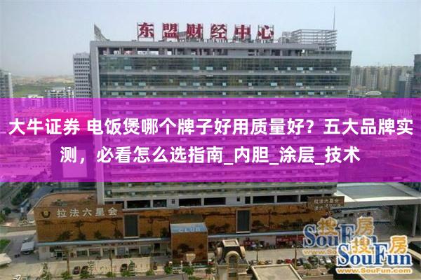 大牛证券 电饭煲哪个牌子好用质量好？五大品牌实测，必看怎么选指南_内胆_涂层_技术