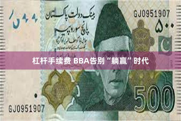 杠杆手续费 BBA告别“躺赢”时代