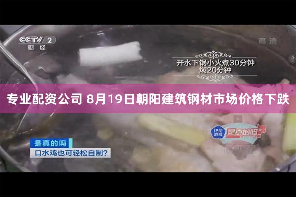 专业配资公司 8月19日朝阳建筑钢材市场价格下跌