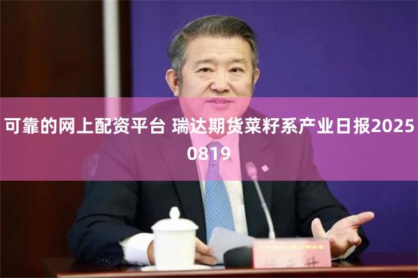 可靠的网上配资平台 瑞达期货菜籽系产业日报20250819