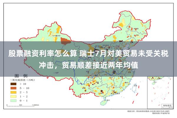 股票融资利率怎么算 瑞士7月对美贸易未受关税冲击，贸易顺差接近两年均值