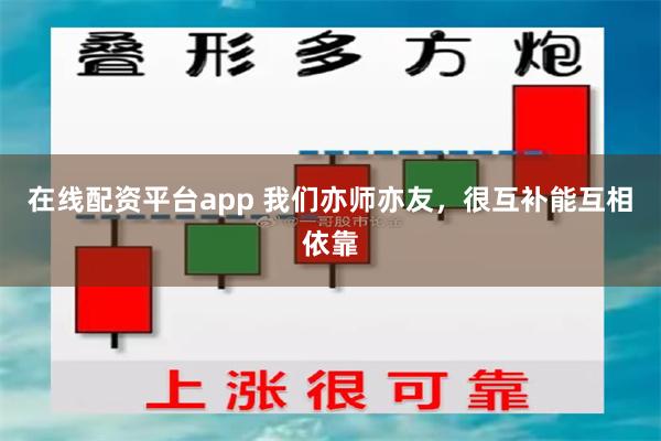 在线配资平台app 我们亦师亦友，很互补能互相依靠